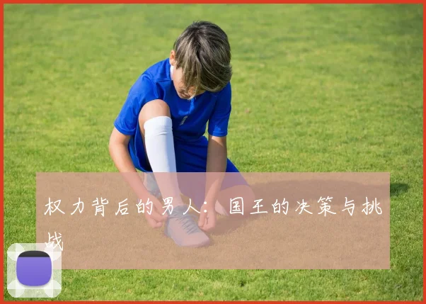 权力背后的男人：国王的决策与挑战