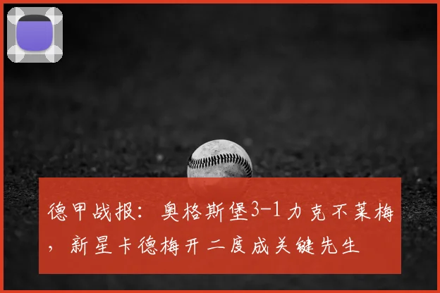 德甲战报：奥格斯堡3-1力克不莱梅，新星卡德梅开二度成关键先生