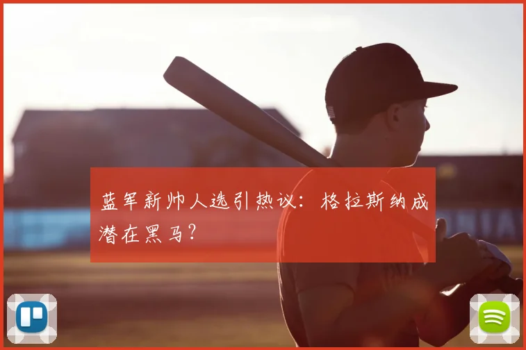 蓝军新帅人选引热议：格拉斯纳成潜在黑马？