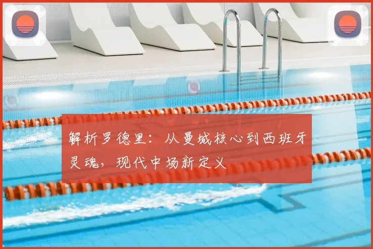 解析罗德里:从曼城核心到西班牙灵魂,现代中场新定义