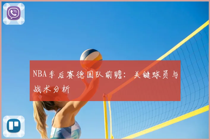 NBA季后赛德国队前瞻：关键球员与战术分析