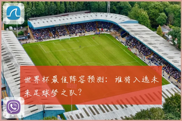 世界杯最佳阵容预测：谁将入选未来足球梦之队？